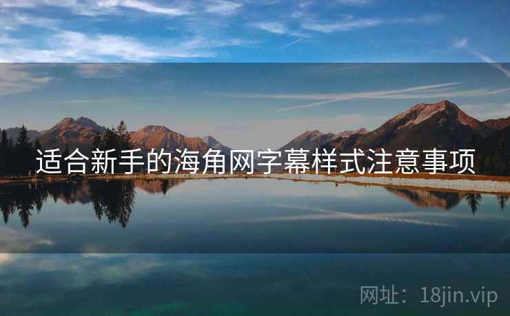 适合新手的海角网字幕样式注意事项