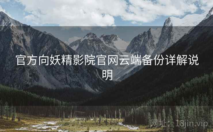 官方向妖精影院官网云端备份详解说明