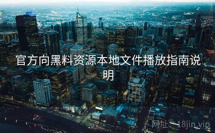 官方向黑料资源本地文件播放指南说明