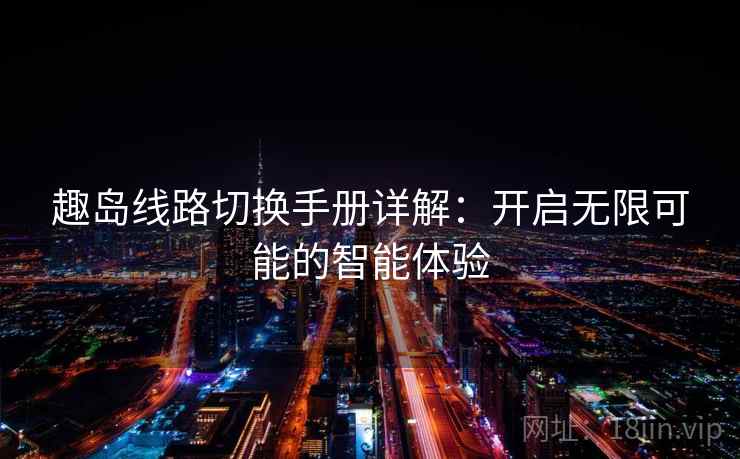 趣岛线路切换手册详解：开启无限可能的智能体验
