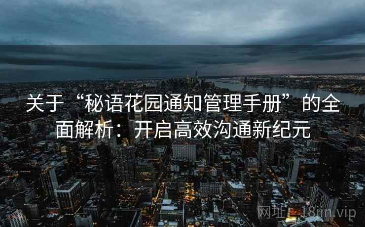 关于“秘语花园通知管理手册”的全面解析：开启高效沟通新纪元