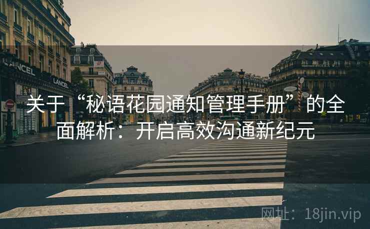 关于“秘语花园通知管理手册”的全面解析：开启高效沟通新纪元