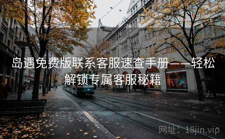 岛遇免费版联系客服速查手册——轻松解锁专属客服秘籍