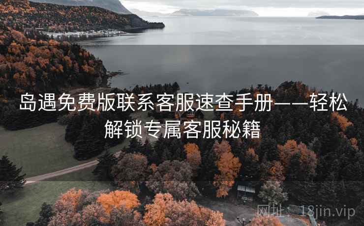 岛遇免费版联系客服速查手册——轻松解锁专属客服秘籍