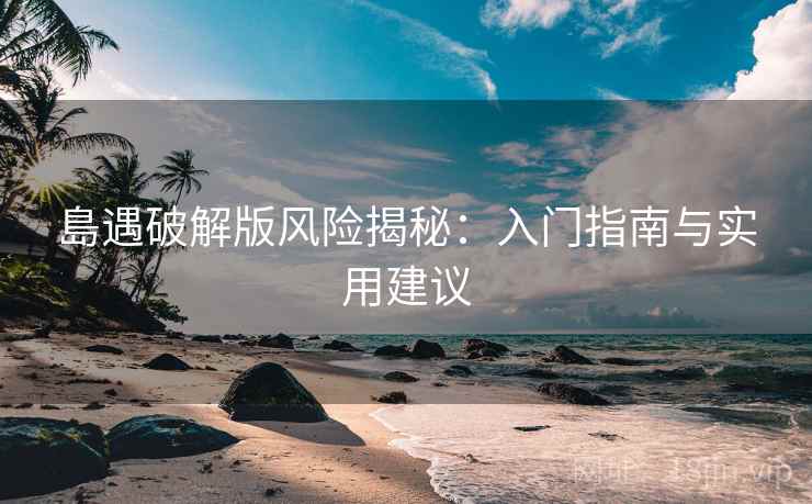 島遇破解版风险揭秘：入门指南与实用建议