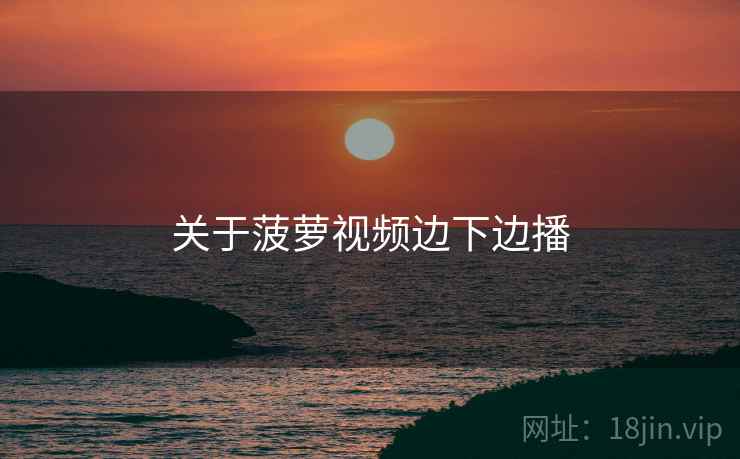 关于菠萝视频边下边播