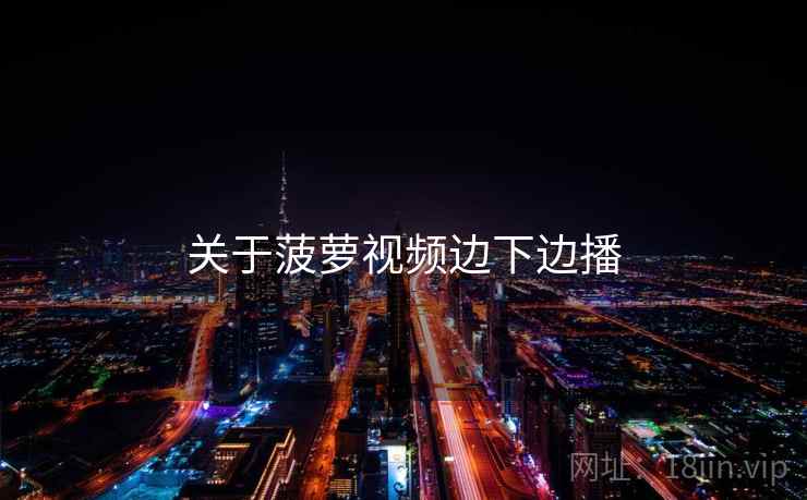 关于菠萝视频边下边播