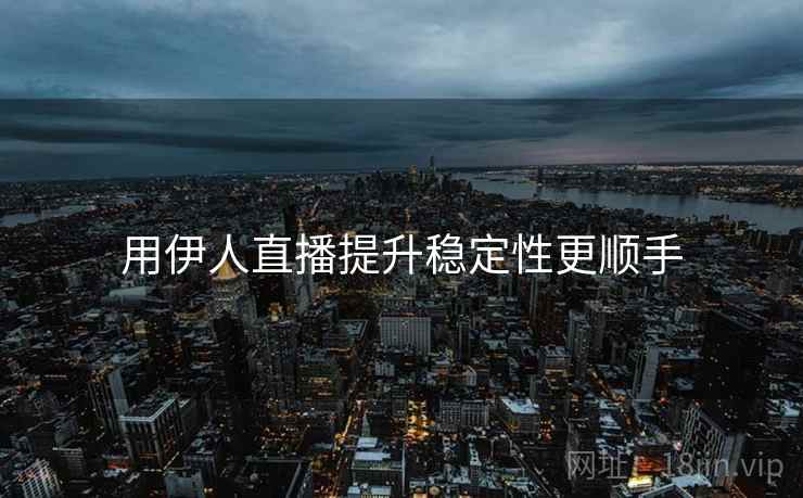 用伊人直播提升稳定性更顺手
