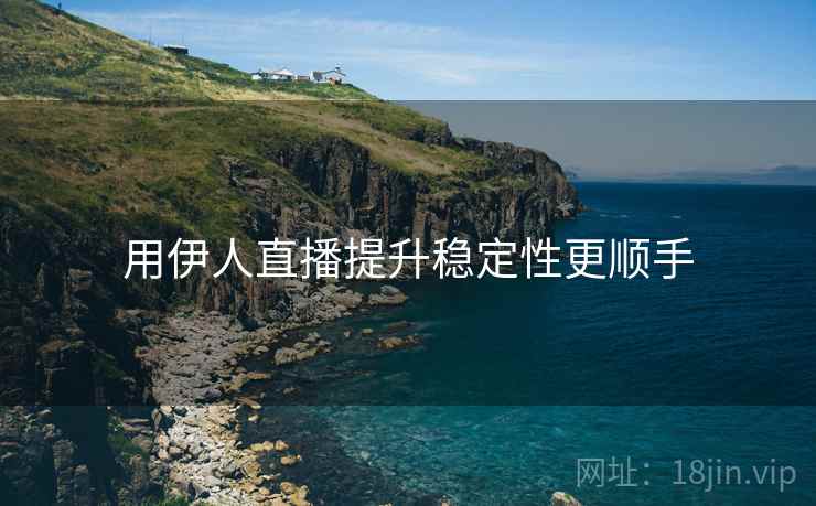 用伊人直播提升稳定性更顺手