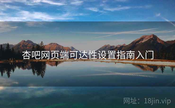 杏吧网页端可达性设置指南入门