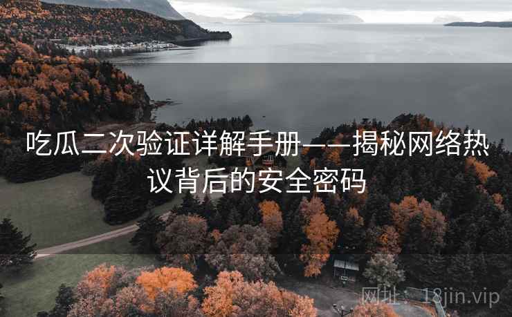 吃瓜二次验证详解手册——揭秘网络热议背后的安全密码