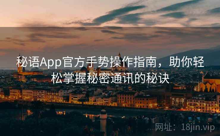 秘语App官方手势操作指南，助你轻松掌握秘密通讯的秘诀