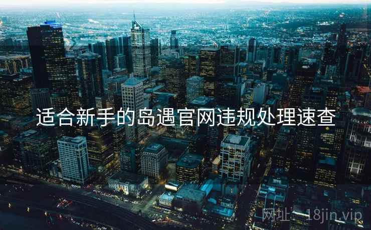 适合新手的岛遇官网违规处理速查