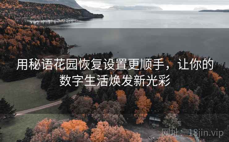 用秘语花园恢复设置更顺手，让你的数字生活焕发新光彩