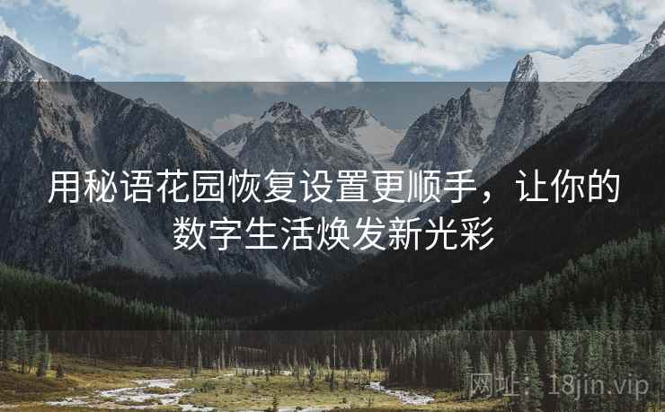 用秘语花园恢复设置更顺手，让你的数字生活焕发新光彩