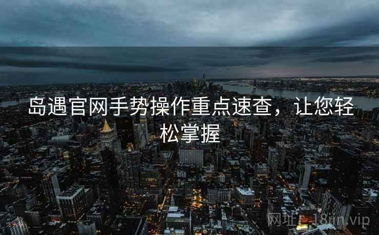 岛遇官网手势操作重点速查，让您轻松掌握