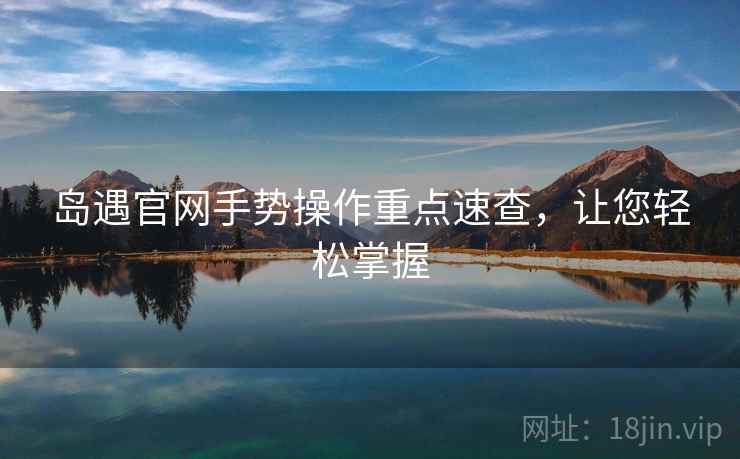 岛遇官网手势操作重点速查，让您轻松掌握