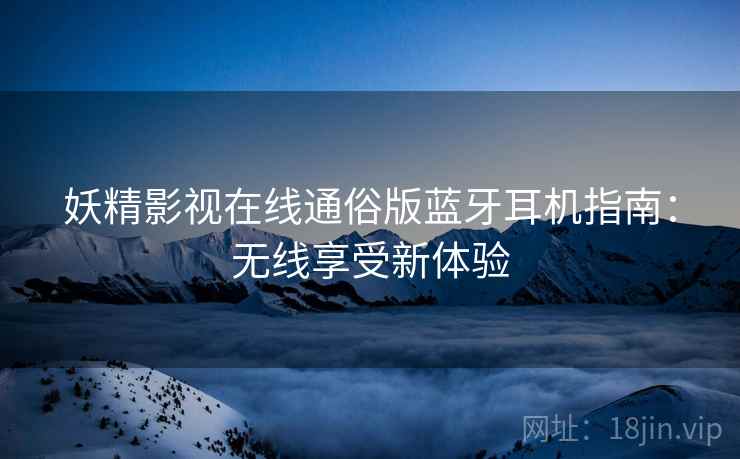 妖精影视在线通俗版蓝牙耳机指南：无线享受新体验