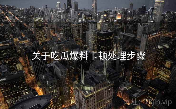关于吃瓜爆料卡顿处理步骤