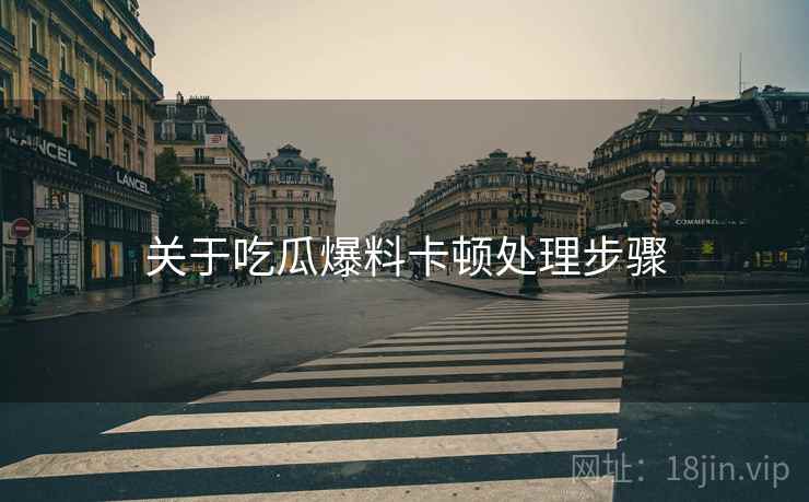 关于吃瓜爆料卡顿处理步骤