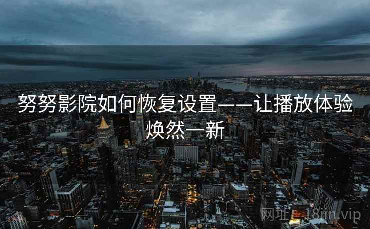 努努影院如何恢复设置——让播放体验焕然一新