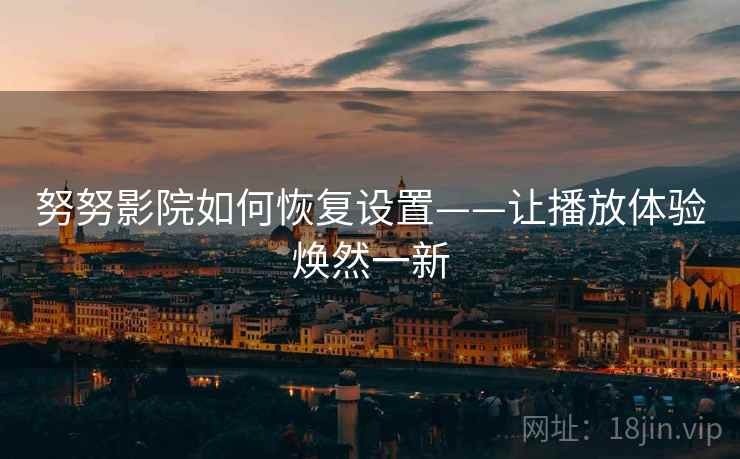 努努影院如何恢复设置——让播放体验焕然一新