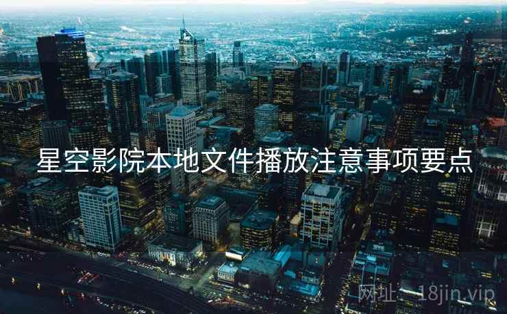 星空影院本地文件播放注意事项要点