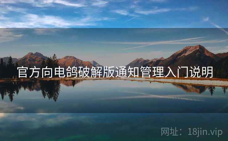 官方向电鸽破解版通知管理入门说明