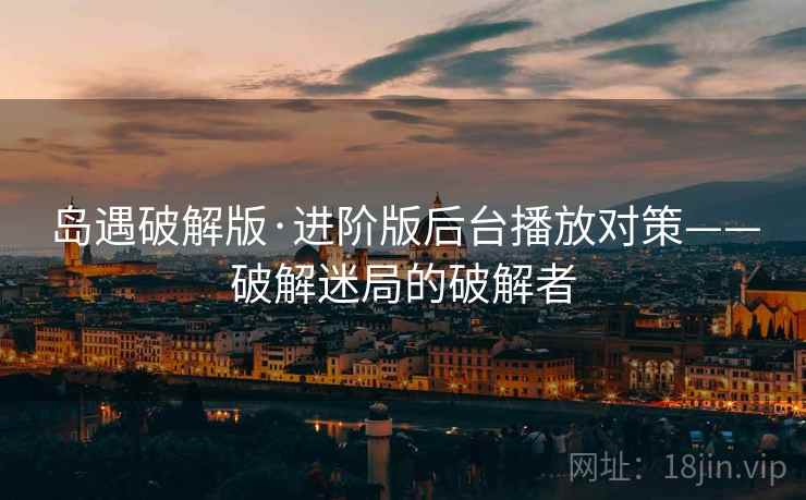 岛遇破解版·进阶版后台播放对策——破解迷局的破解者