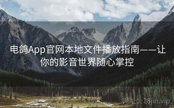电鸽App官网本地文件播放指南——让你的影音世界随心掌控