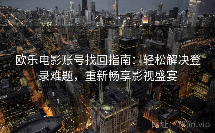 欧乐电影账号找回指南：轻松解决登录难题，重新畅享影视盛宴