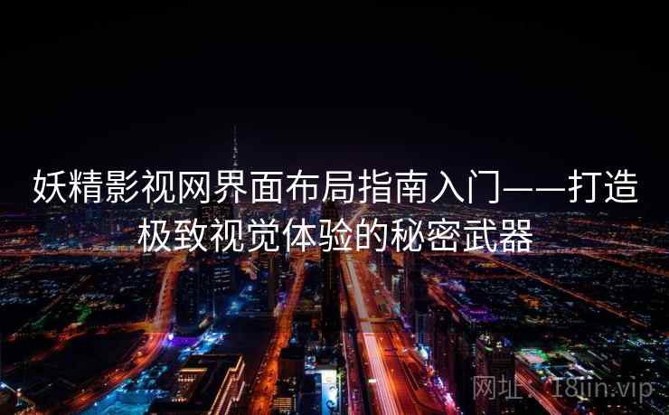 妖精影视网界面布局指南入门——打造极致视觉体验的秘密武器