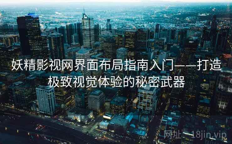 妖精影视网界面布局指南入门——打造极致视觉体验的秘密武器