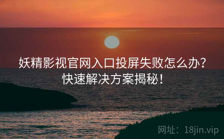 妖精影视官网入口投屏失败怎么办？快速解决方案揭秘！