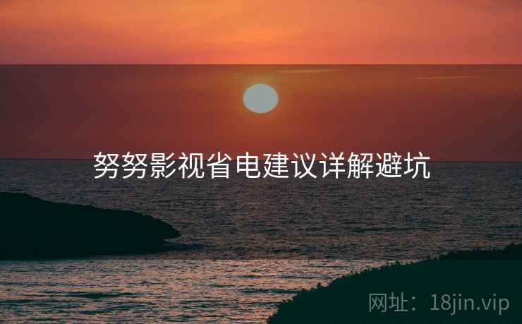 努努影视省电建议详解避坑