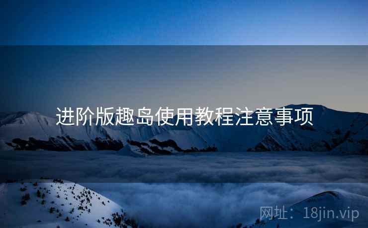 进阶版趣岛使用教程注意事项