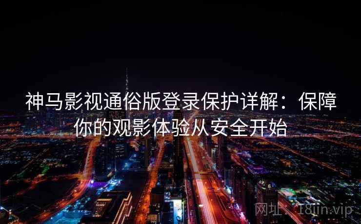 神马影视通俗版登录保护详解：保障你的观影体验从安全开始