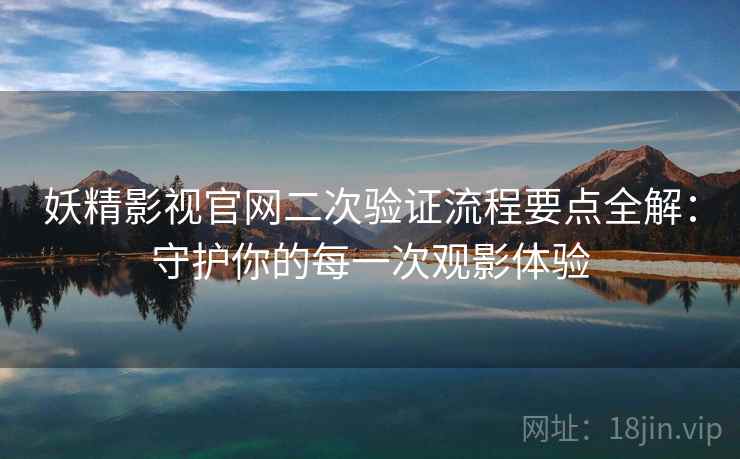 妖精影视官网二次验证流程要点全解：守护你的每一次观影体验