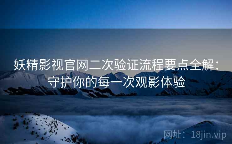 妖精影视官网二次验证流程要点全解：守护你的每一次观影体验