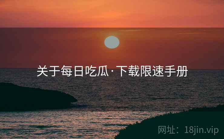 关于每日吃瓜·下载限速手册
