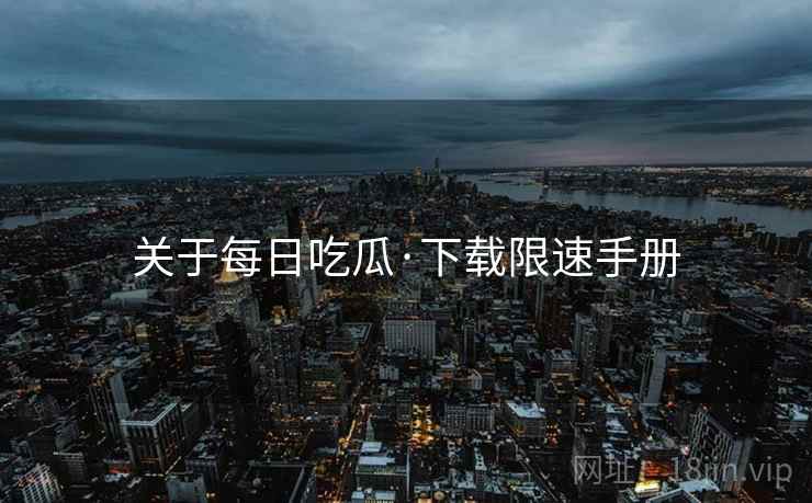 关于每日吃瓜·下载限速手册