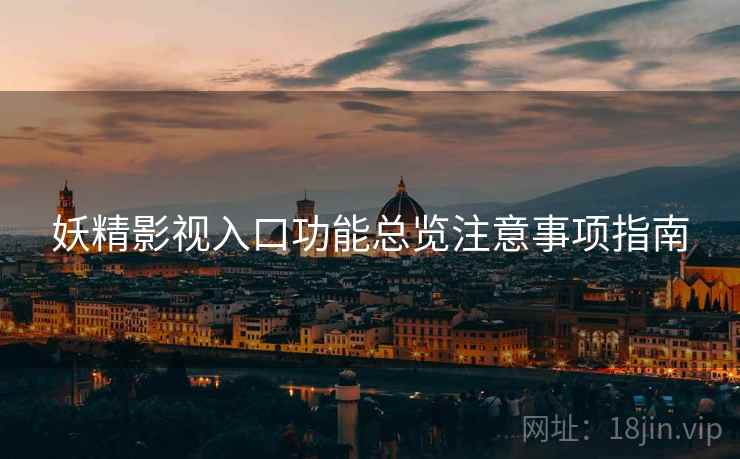 妖精影视入口功能总览注意事项指南