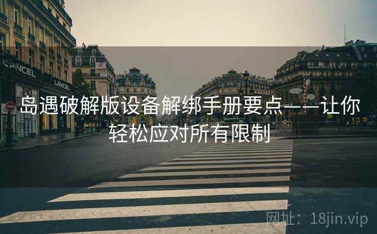岛遇破解版设备解绑手册要点——让你轻松应对所有限制