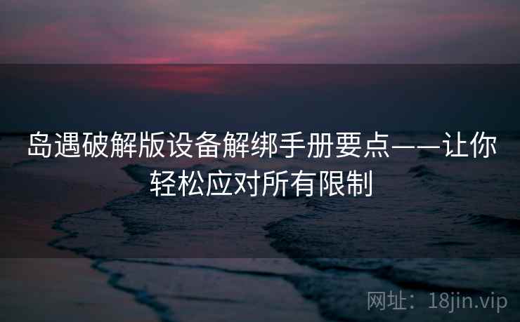岛遇破解版设备解绑手册要点——让你轻松应对所有限制