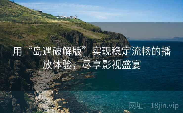 用“岛遇破解版”实现稳定流畅的播放体验,尽享影视盛宴 用“岛遇破解版”实现稳定流畅的播放体验,尽享影视盛宴