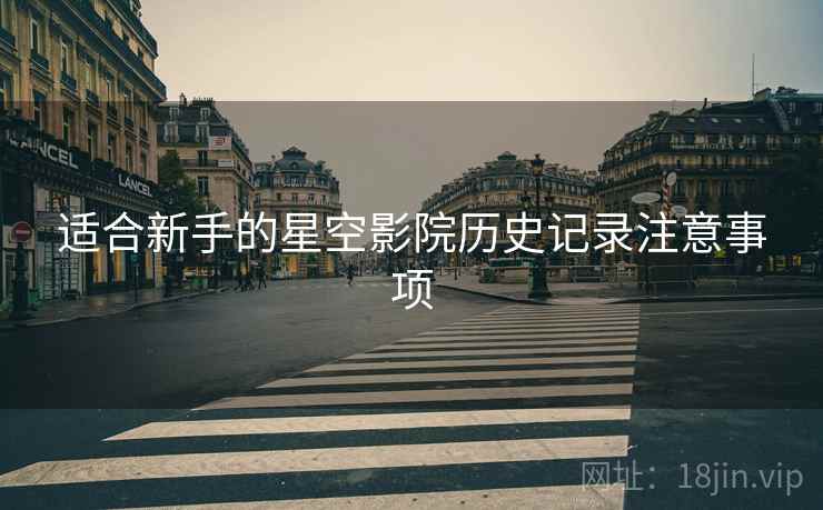 适合新手的星空影院历史记录注意事项