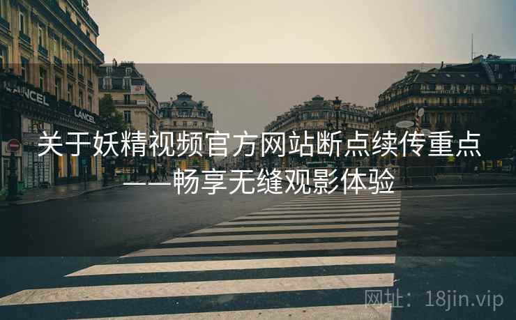 关于妖精视频官方网站断点续传重点——畅享无缝观影体验