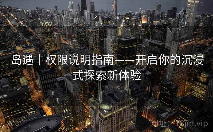 岛遇｜权限说明指南——开启你的沉浸式探索新体验