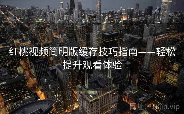 红桃视频简明版缓存技巧指南——轻松提升观看体验