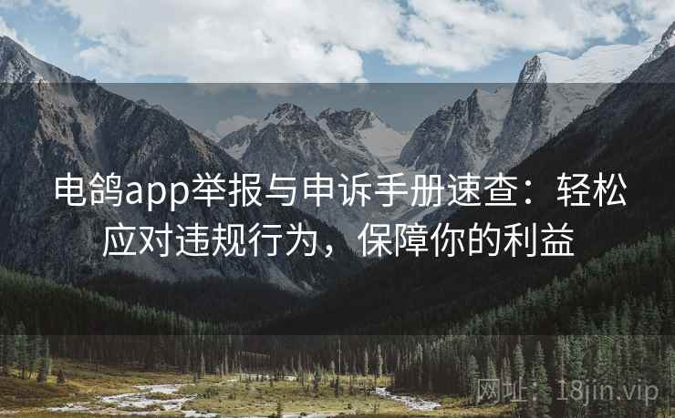 电鸽app举报与申诉手册速查：轻松应对违规行为，保障你的利益